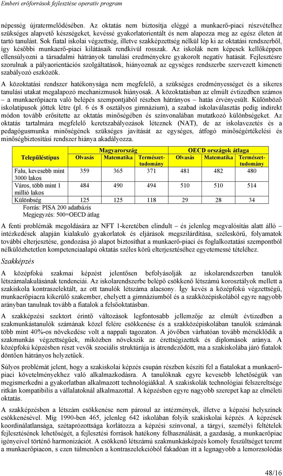 Sok fiatal iskolai végzettség, illetve szakképzettség nélkül lép ki az oktatási rendszerből, így későbbi munkaerő-piaci kilátásaik rendkívül rosszak.