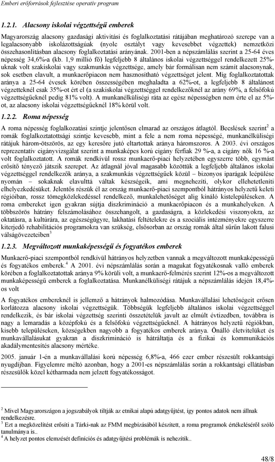 1,9 millió fő) legfeljebb 8 általános iskolai végzettséggel rendelkezett 25%- uknak volt szakiskolai vagy szakmunkás végzettsége, amely bár formálisan nem számít alacsonynak, sok esetben elavult, a