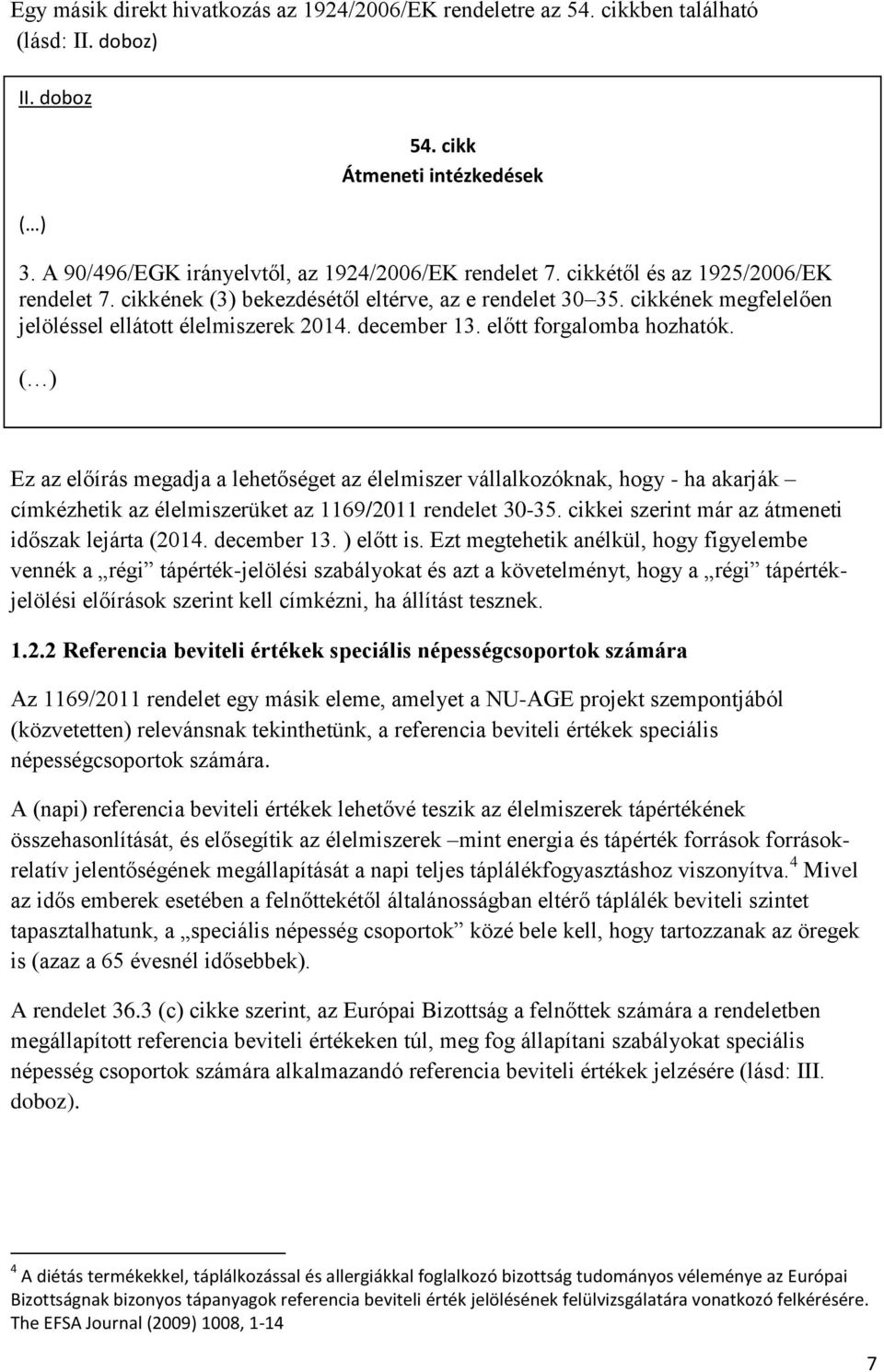 ( ) Ez az előírás megadja a lehetőséget az élelmiszer vállalkozóknak, hogy - ha akarják címkézhetik az élelmiszerüket az 1169/2011 rendelet 30-35. cikkei szerint már az átmeneti időszak lejárta (2014.