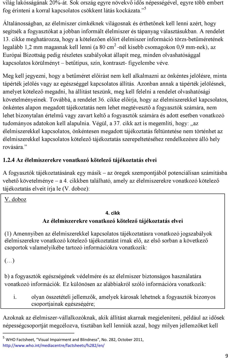 cikke meghatározza, hogy a kötelezően előírt élelmiszer információ törzs-betűméretének legalább 1,2 mm magasnak kell lenni (a 80 cm 2 -nél kisebb csomagokon 0,9 mm-nek), az Európai Bizottság pedig