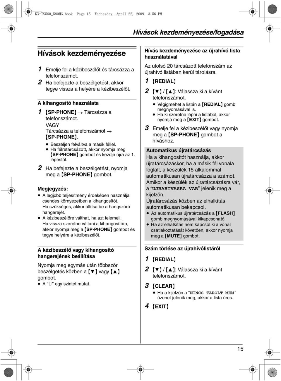 Beszéljen felváltva a másik féllel. Ha félretárcsázott, akkor nyomja meg {SP-PHONE} gombot és kezdje újra az 1. lépéstől. 2 Ha befejezte a beszélgetést, nyomja meg a {SP-PHONE} gombot.