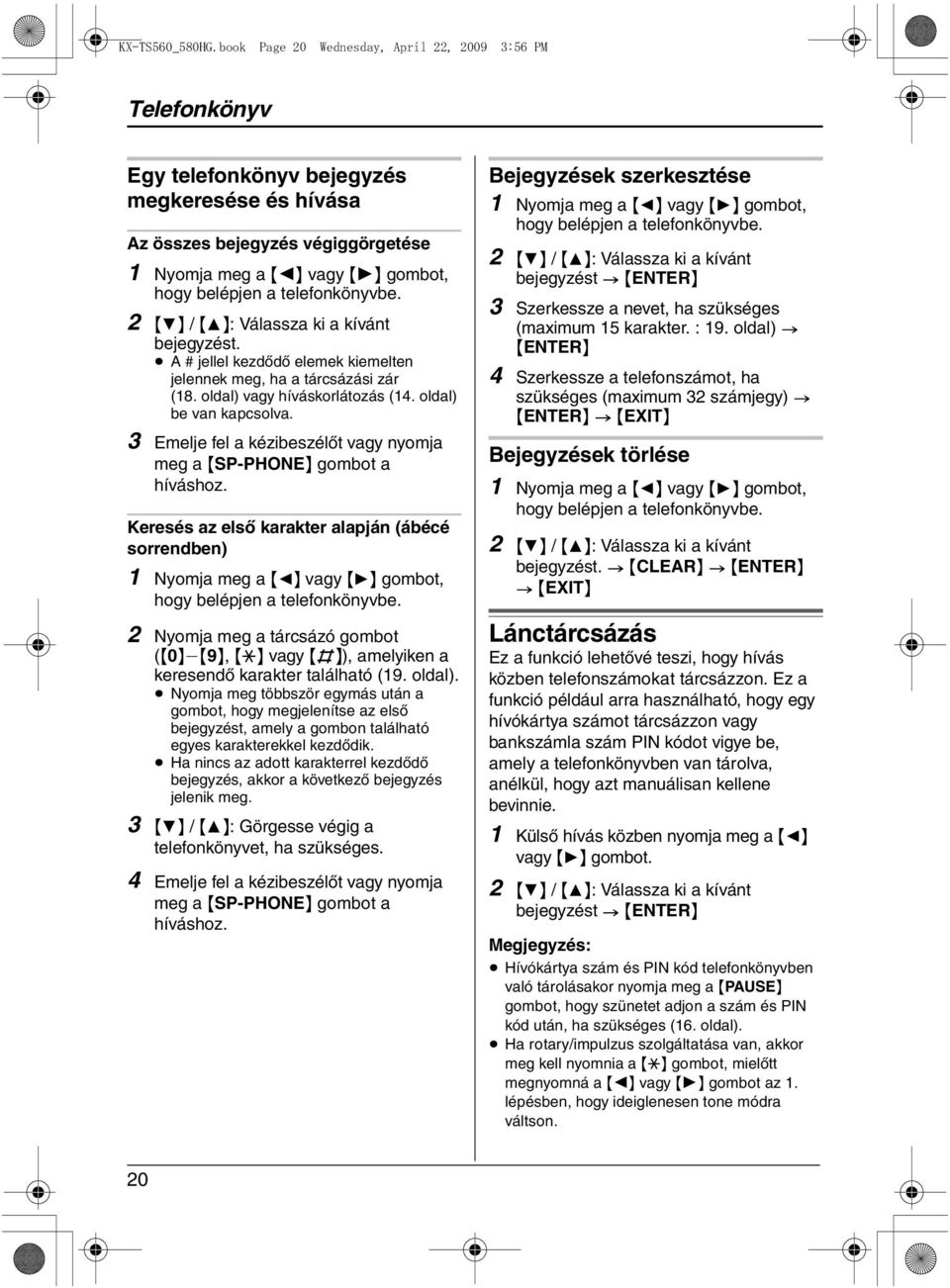 telefonkönyvbe. 2 {4} / {3}: Válassza ki a kívánt bejegyzést. A # jellel kezdődő elemek kiemelten jelennek meg, ha a tárcsázási zár (18. oldal) vagy híváskorlátozás (14. oldal) be van kapcsolva.