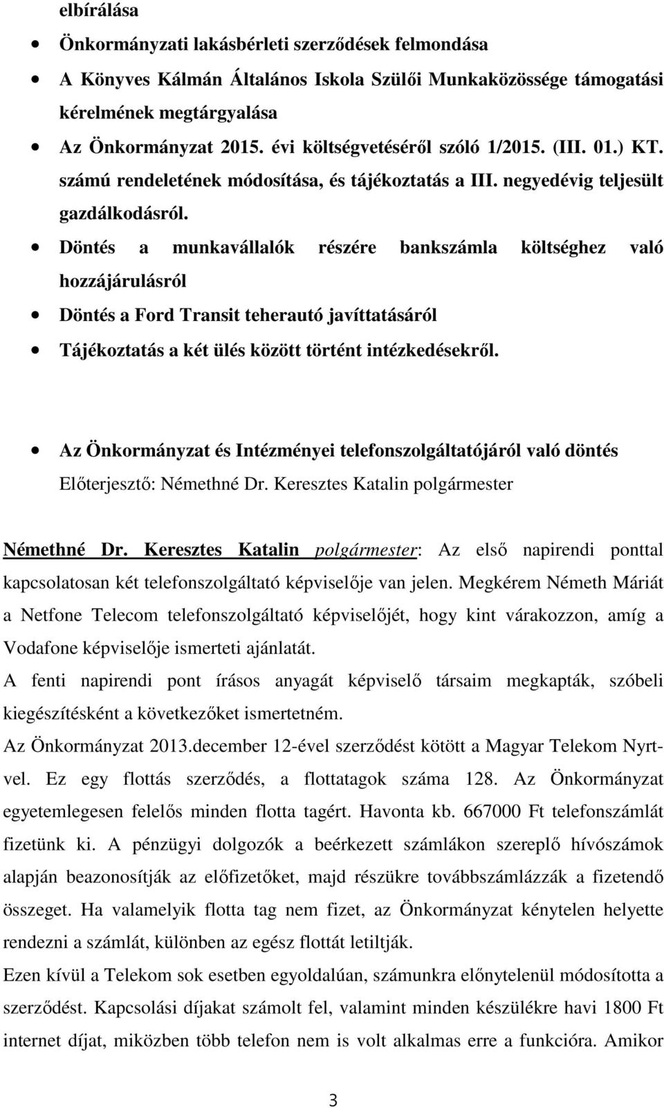 Döntés a munkavállalók részére bankszámla költséghez való hozzájárulásról Döntés a Ford Transit teherautó javíttatásáról Tájékoztatás a két ülés között történt intézkedésekről.