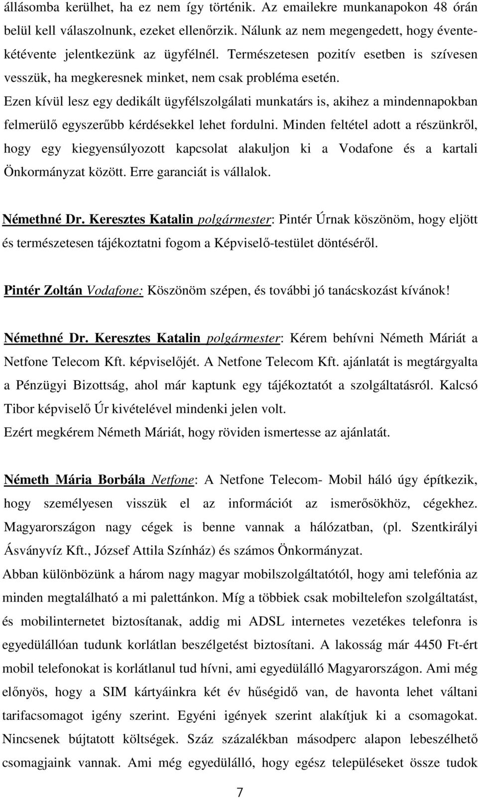 Ezen kívül lesz egy dedikált ügyfélszolgálati munkatárs is, akihez a mindennapokban felmerülő egyszerűbb kérdésekkel lehet fordulni.