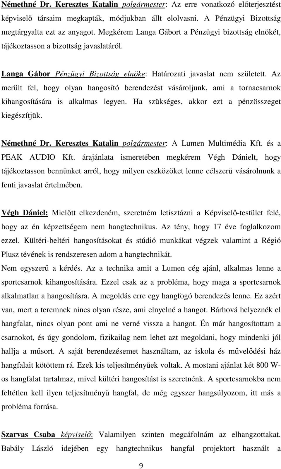 Az merült fel, hogy olyan hangosító berendezést vásároljunk, ami a tornacsarnok kihangosítására is alkalmas legyen. Ha szükséges, akkor ezt a pénzösszeget kiegészítjük. Némethné Dr.