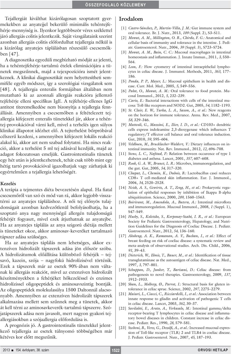 A diagnosztika egyedüli megbízható módját az jelenti, ha a tehéntejfehérje-tartalmú ételek eliminációjára a tünetek megszűnnek, majd a tejexpozícióra ismét jelentkeznek.