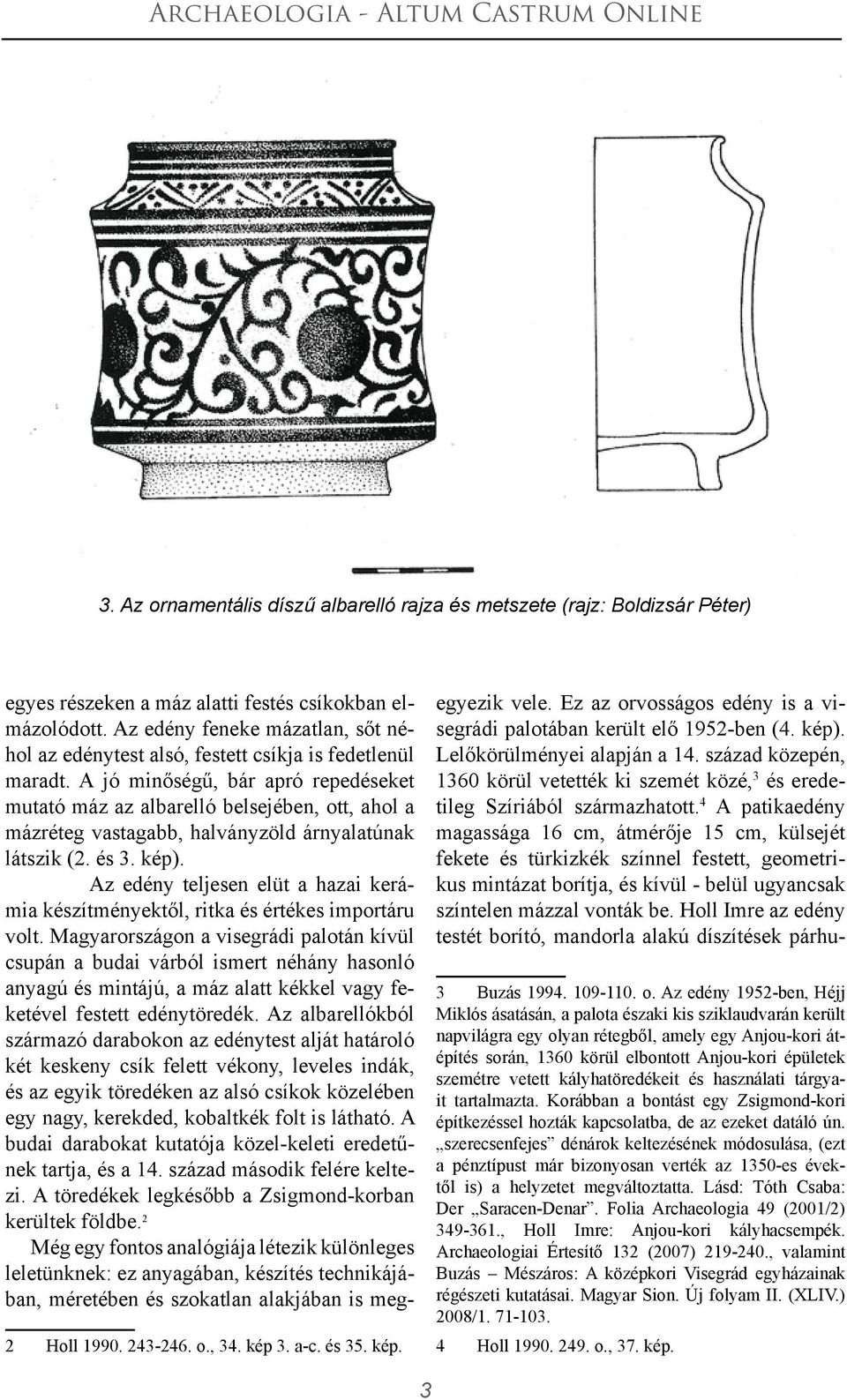 A jó minőségű, bár apró repedéseket mutató máz az albarelló belsejében, ott, ahol a mázréteg vastagabb, halványzöld árnyalatúnak látszik (2. és 3. kép).