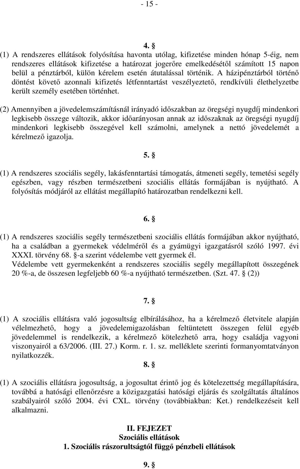 külön kérelem esetén átutalással történik. A házipénztárból történő döntést követő azonnali kifizetés létfenntartást veszélyeztető, rendkívüli élethelyzetbe került személy esetében történhet.