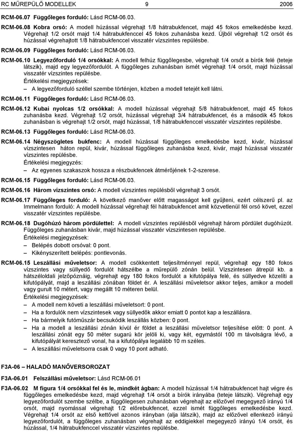 09 Függőleges forduló: Lásd RCM-06.03. RCM-06.10 Legyezőforduló 1/4 orsókkal: A modell felhúz függőlegesbe, végrehajt 1/4 orsót a bírók felé (teteje látszik), majd egy legyezőfordulót.