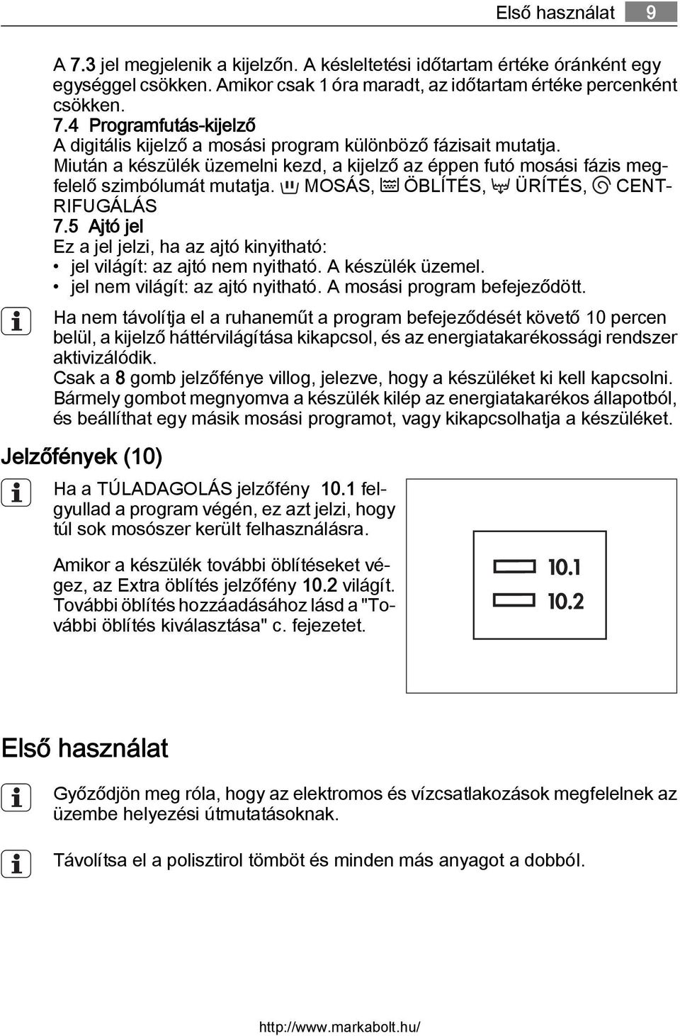 5 Ajtó jel Ez a jel jelzi, ha az ajtó kinyitható: jel világít: az ajtó nem nyitható. A készülék üzemel. jel nem világít: az ajtó nyitható. A mosási program befejeződött.