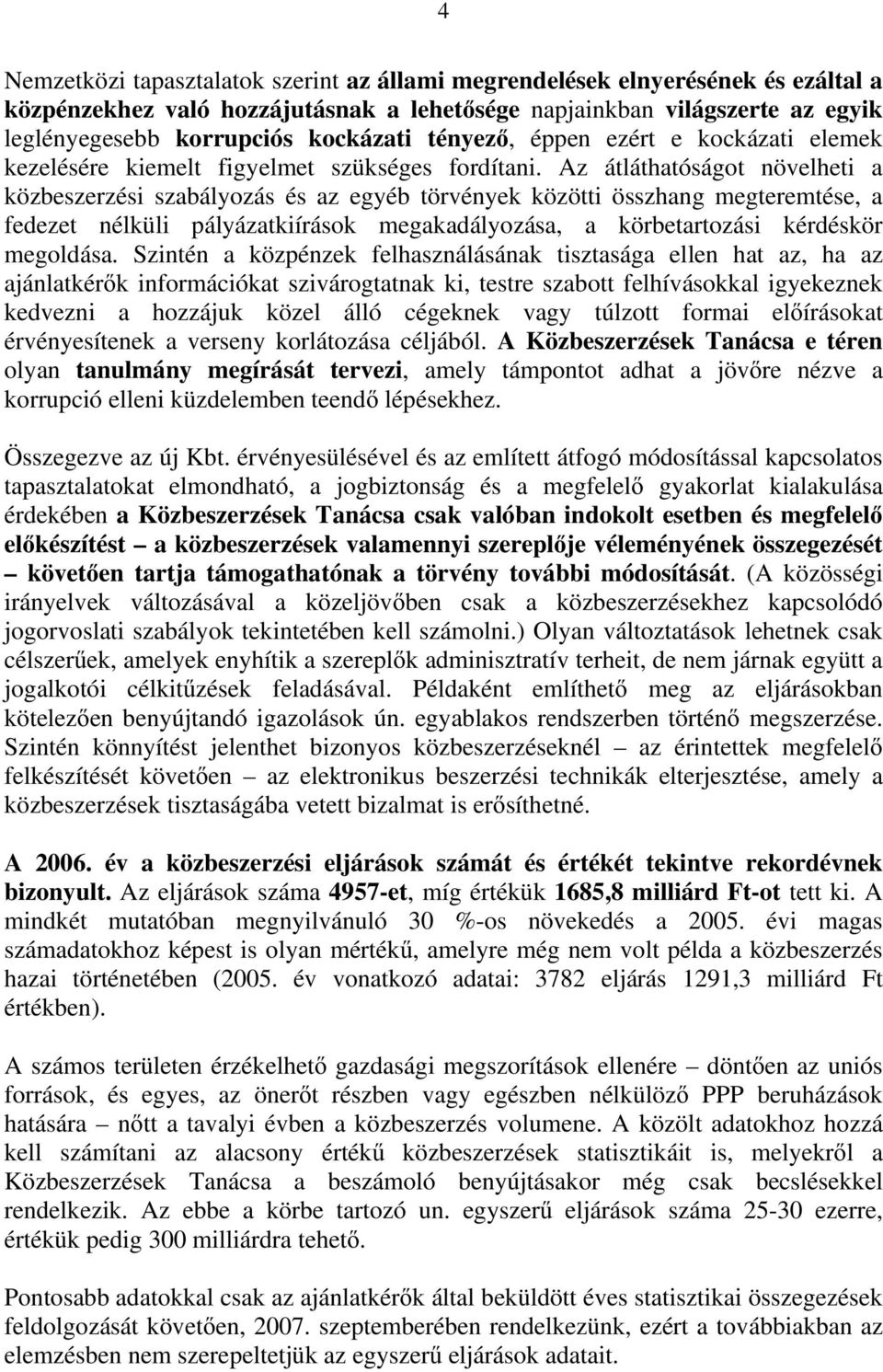 Az átláthatóságot növelheti a közbeszerzési szabályozás és az egyéb törvények közötti összhang megteremtése, a fedezet nélküli pályázatkiírások megakadályozása, a körbetartozási kérdéskör megoldása.