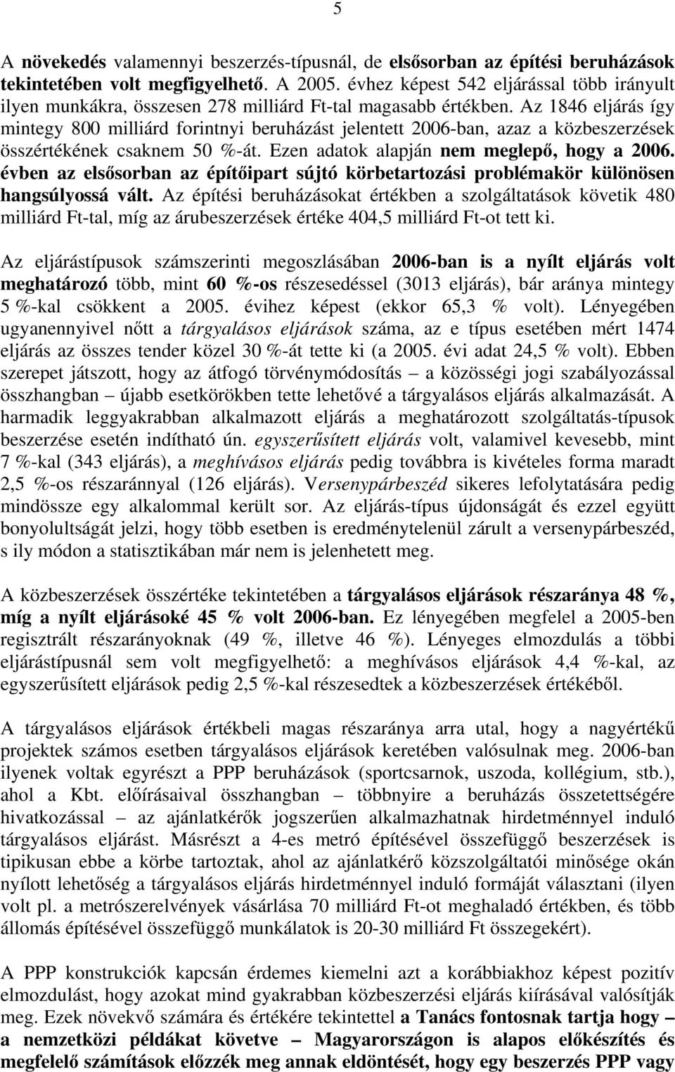 Az 1846 eljárás így mintegy 800 milliárd forintnyi beruházást jelentett 2006-ban, azaz a közbeszerzések összértékének csaknem 50 %-át. Ezen adatok alapján nem meglepő, hogy a 2006.