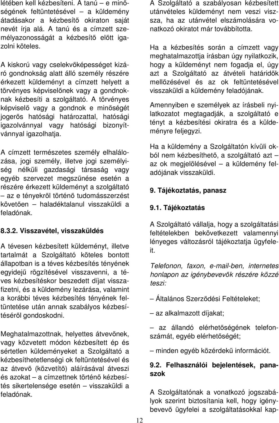 A kiskorú vagy cselekvőképességet kizáró gondnokság alatt álló személy részére érkezett küldeményt a címzett helyett a törvényes képviselőnek vagy a gondnoknak kézbesíti a szolgáltató.