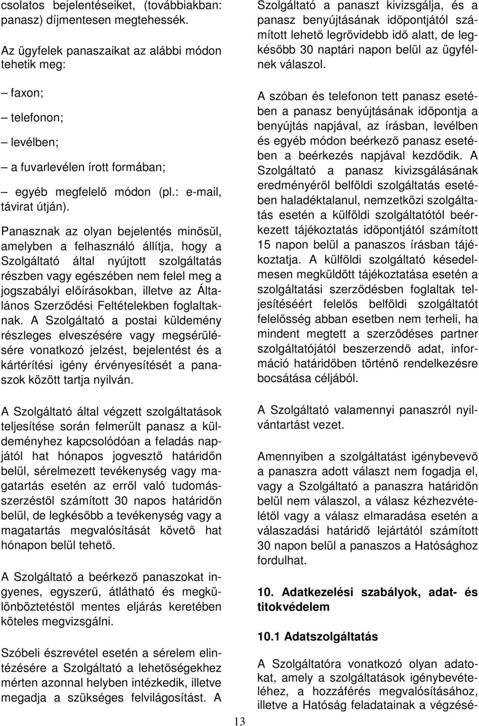 Panasznak az olyan bejelentés minősül, amelyben a felhasználó állítja, hogy a Szolgáltató által nyújtott szolgáltatás részben vagy egészében nem felel meg a jogszabályi előírásokban, illetve az