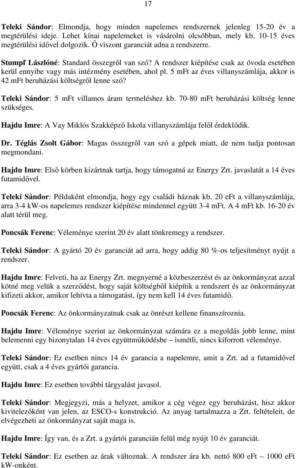 5 mft az éves villanyszámlája, akkor is 42 mft beruházási költségrıl lenne szó? Teleki Sándor: 5 mft villamos áram termeléshez kb. 70-80 mft beruházási költség lenne szükséges.