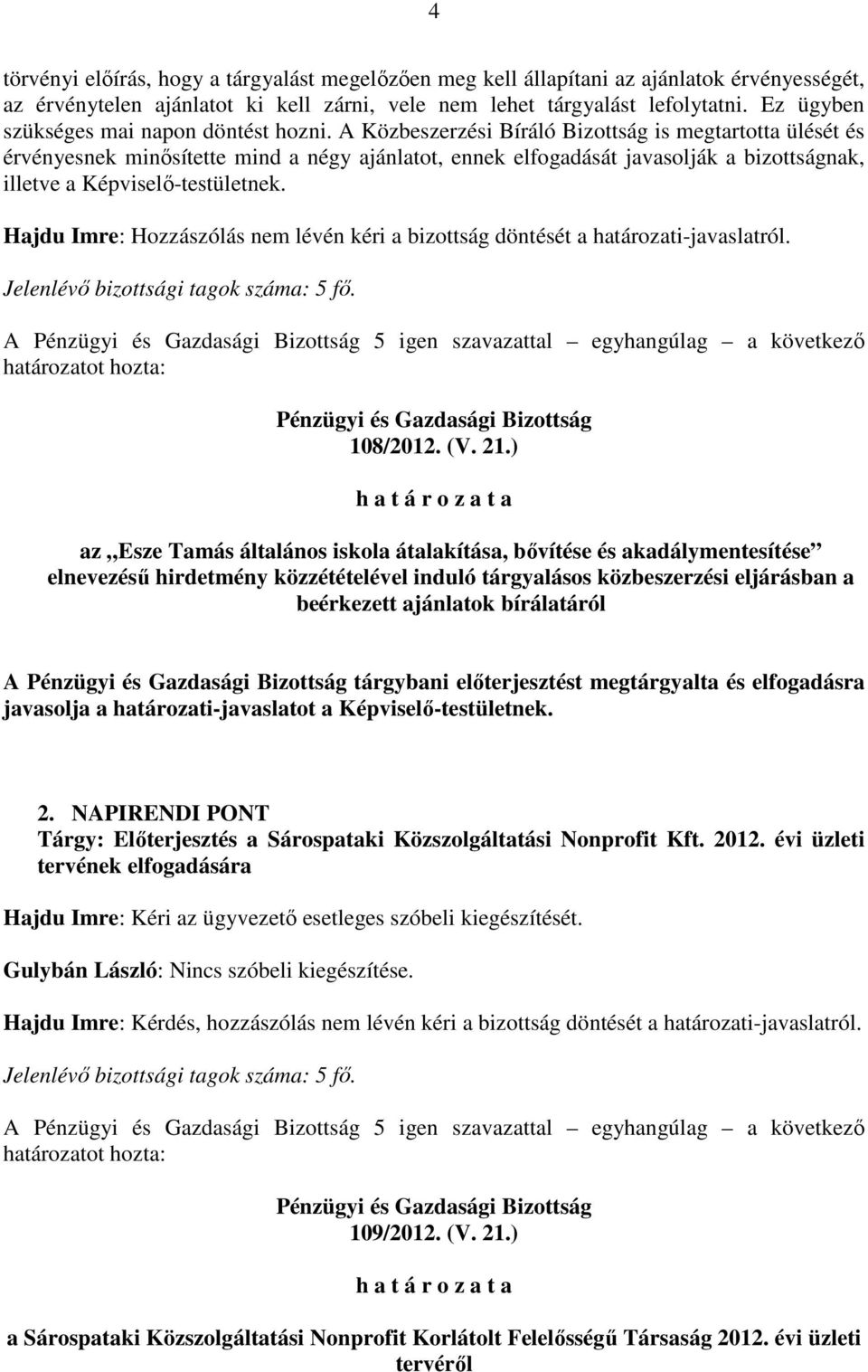 A Közbeszerzési Bíráló Bizottság is megtartotta ülését és érvényesnek minısítette mind a négy ajánlatot, ennek elfogadását javasolják a bizottságnak, illetve a Képviselı-testületnek.