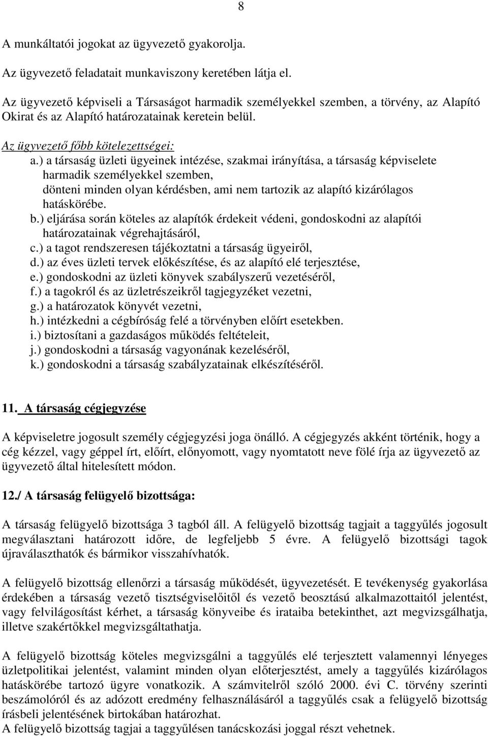 ) a társaság üzleti ügyeinek intézése, szakmai irányítása, a társaság képviselete harmadik személyekkel szemben, dönteni minden olyan kérdésben, ami nem tartozik az alapító kizárólagos hatáskörébe. b.