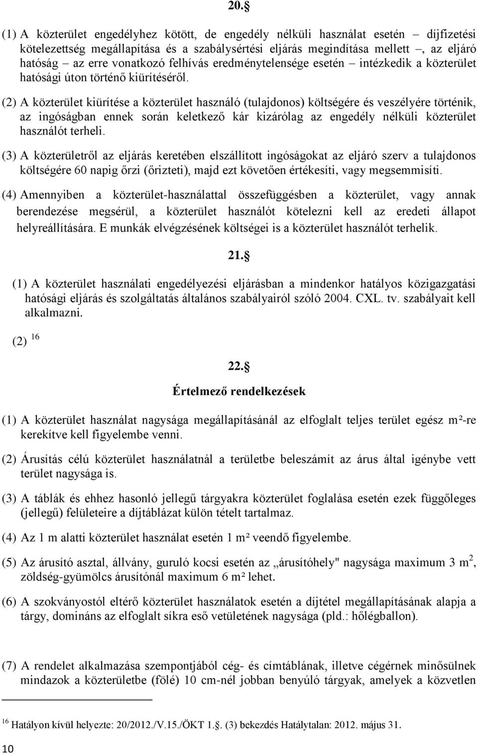 (2) A közterület kiürítése a közterület használó (tulajdonos) költségére és veszélyére történik, az ingóságban ennek során keletkező kár kizárólag az engedély nélküli közterület használót terheli.