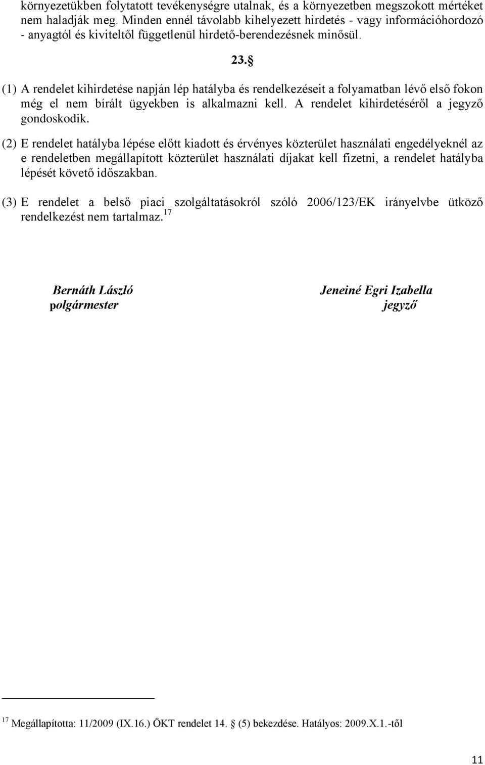 (1) A rendelet kihirdetése napján lép hatályba és rendelkezéseit a folyamatban lévő első fokon még el nem bírált ügyekben is alkalmazni kell. A rendelet kihirdetéséről a jegyző gondoskodik.