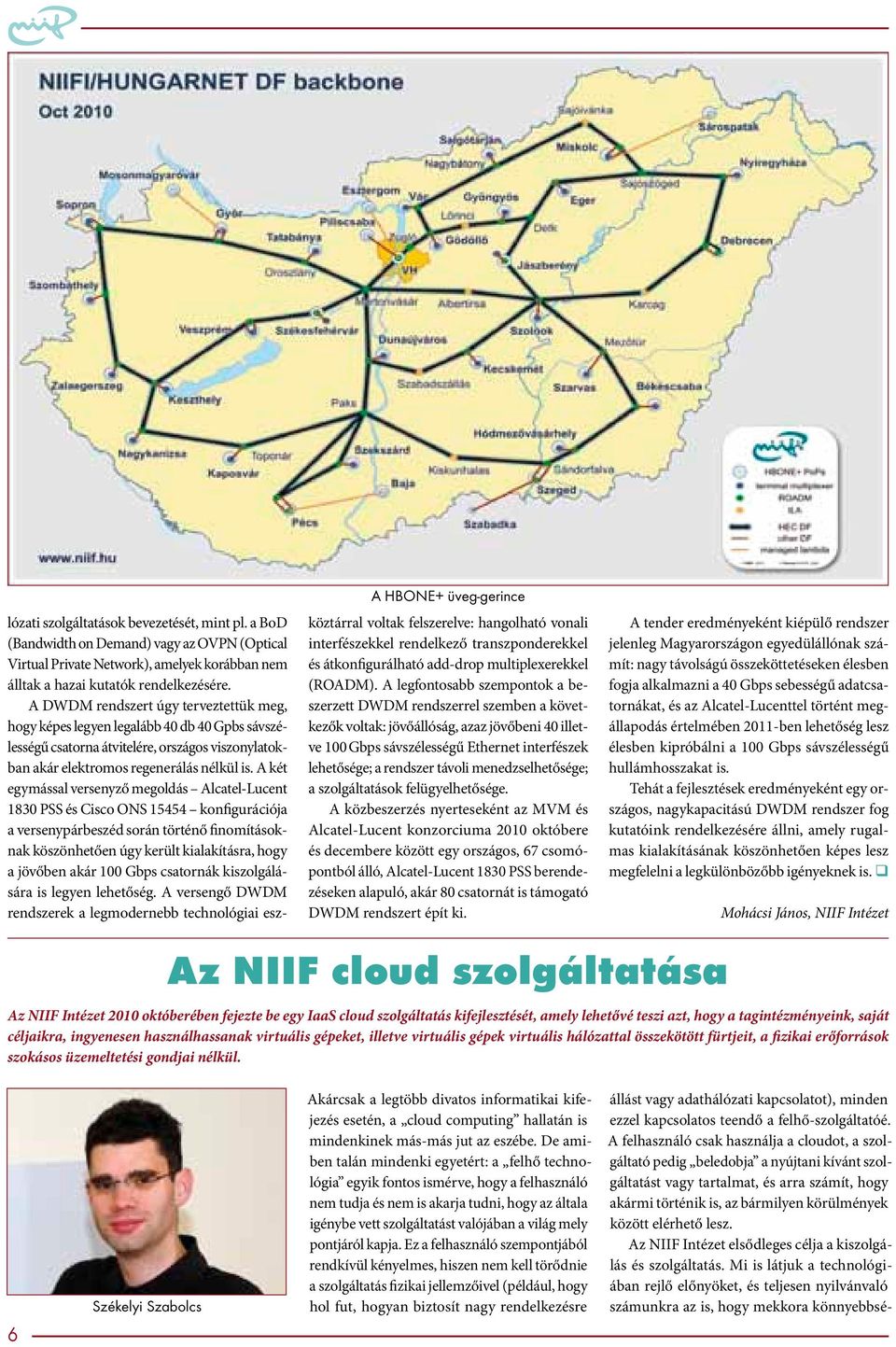 A DWDM rendszert úgy terveztettük meg, hogy képes legyen legalább 40 db 40 Gpbs sávszélességű csatorna átvitelére, országos viszonylatokban akár elektromos regenerálás nélkül is.