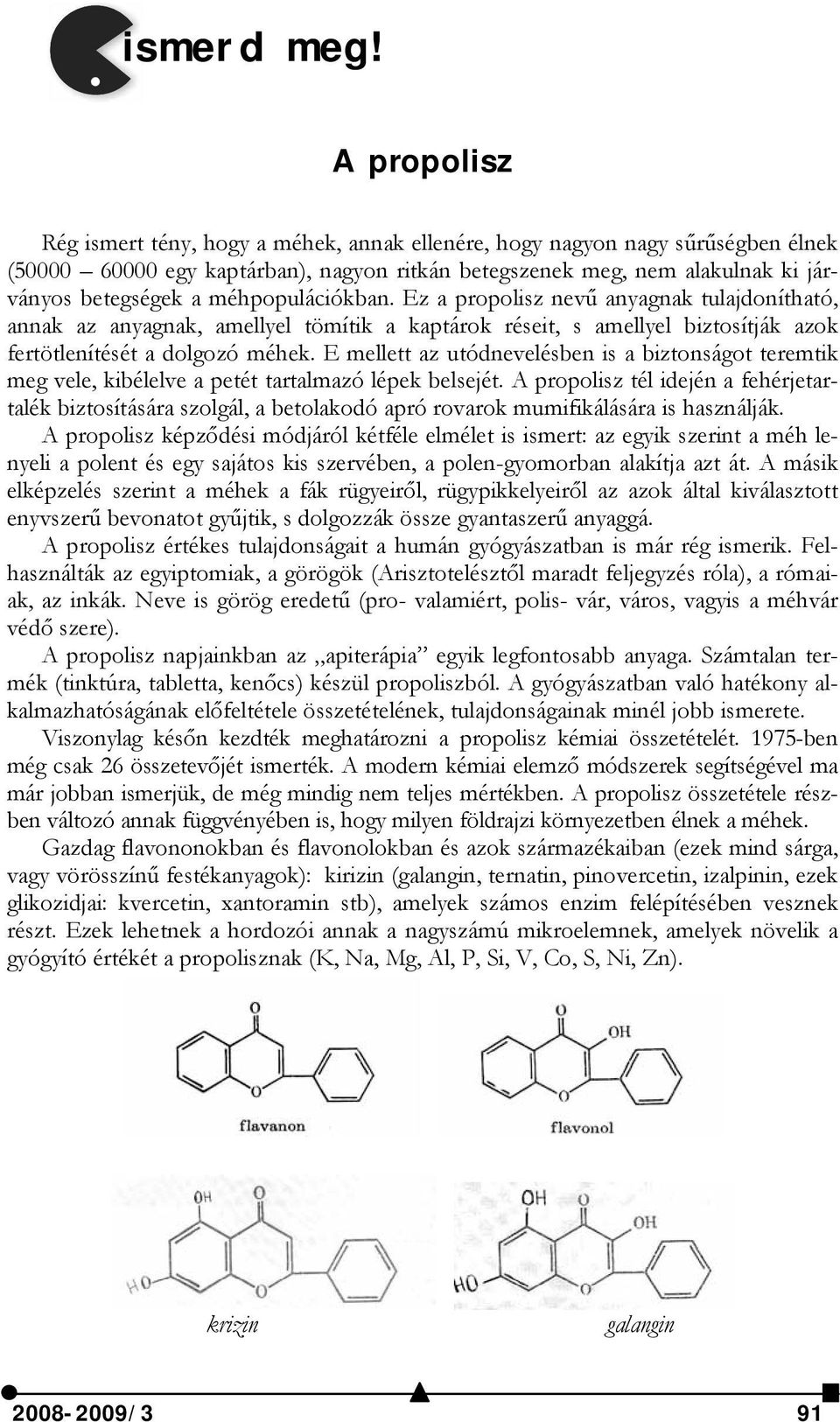 méhpopulációkban. Ez a propolisz nevű anyagnak tulajdonítható, annak az anyagnak, amellyel tömítik a kaptárok réseit, s amellyel biztosítják azok fertötlenítését a dolgozó méhek.