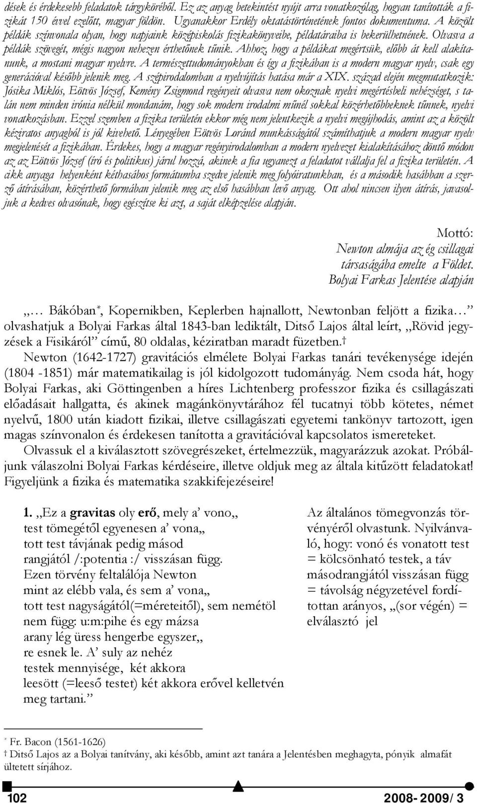 Olvasva a példák szövegét, mégis nagyon nehezen érthetőnek tűnik. Ahhoz, hogy a példákat megértsük, előbb át kell alakítanunk, a mostani magyar nyelvre.
