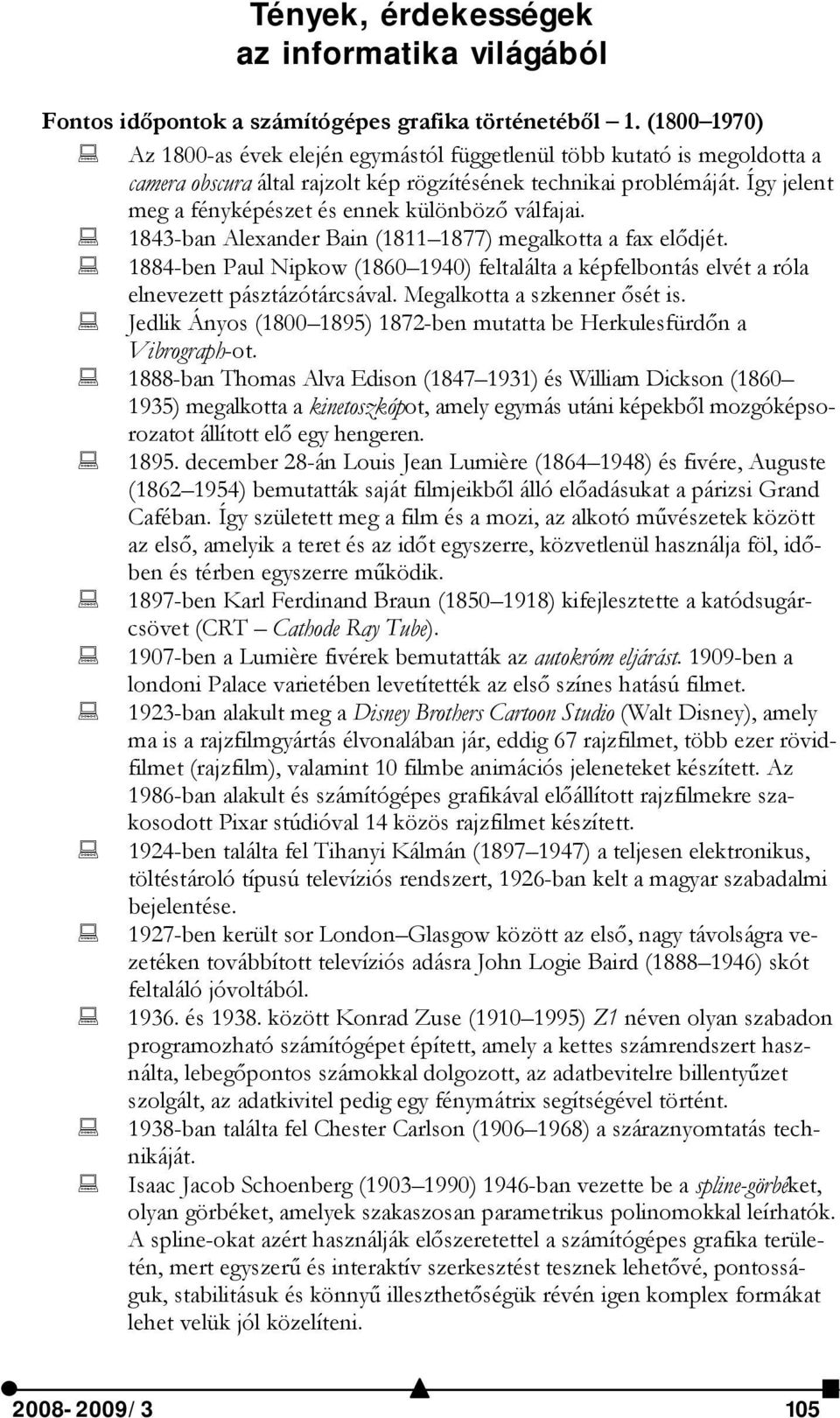 Így jelent meg a fényképészet és ennek különböző válfajai. 1843-ban Alexander Bain (1811 1877) megalkotta a fax elődjét.