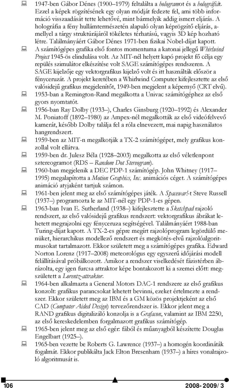 A holográfia a fény hullámtermészetén alapuló olyan képrögzítő eljárás, a- mellyel a tárgy struktúrájáról tökéletes térhatású, vagyis 3D kép hozható létre.
