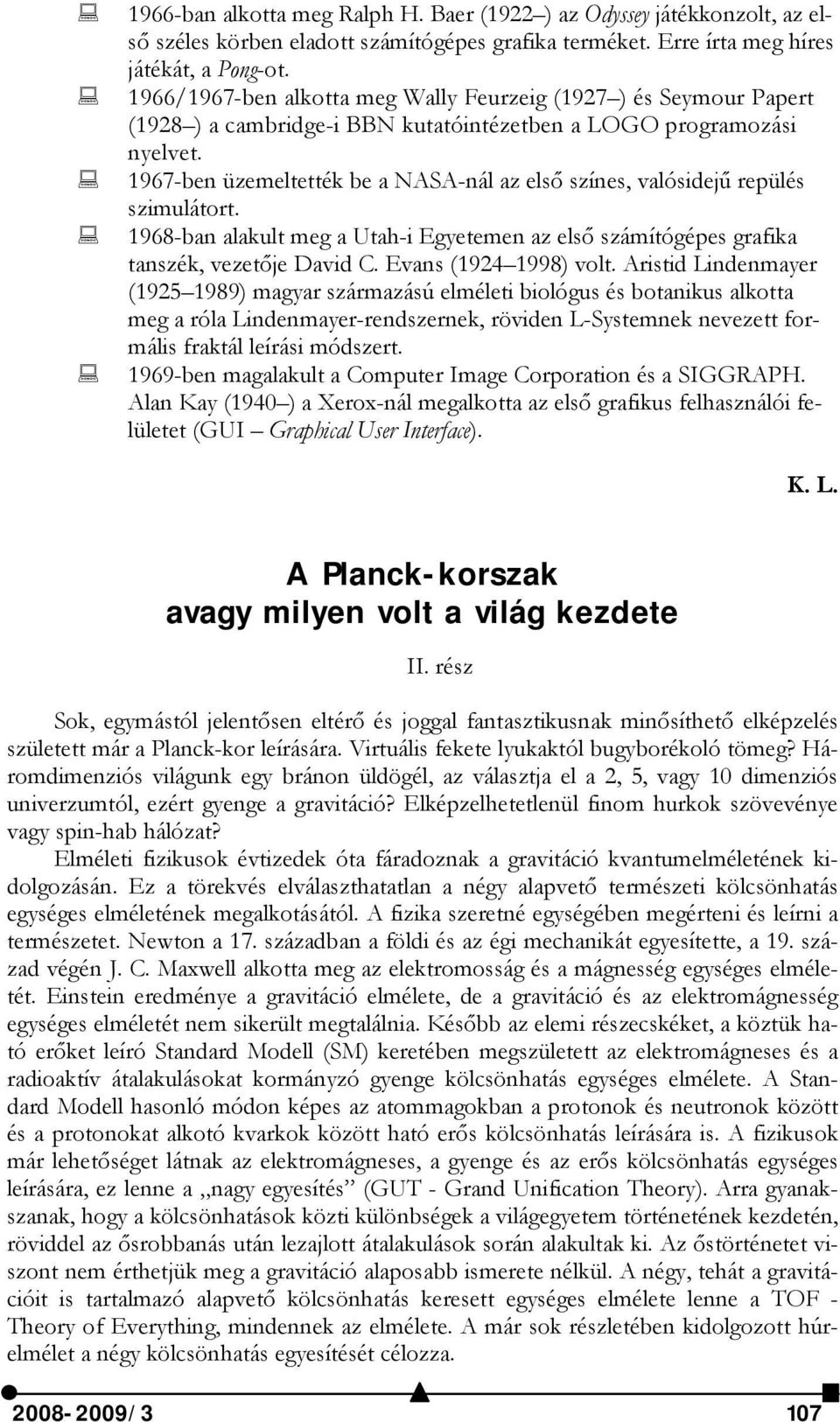 1967-ben üzemeltették be a NASA-nál az első színes, valósidejű repülés szimulátort. 1968-ban alakult meg a Utah-i Egyetemen az első számítógépes grafika tanszék, vezetője David C.