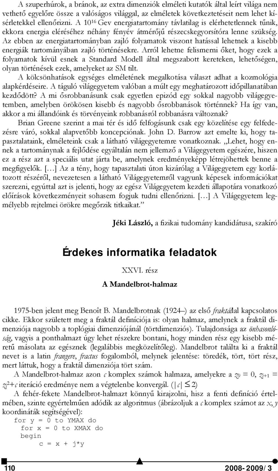 Az ebben az energiatartományban zajló folyamatok viszont hatással lehetnek a kisebb energiák tartományában zajló történésekre.
