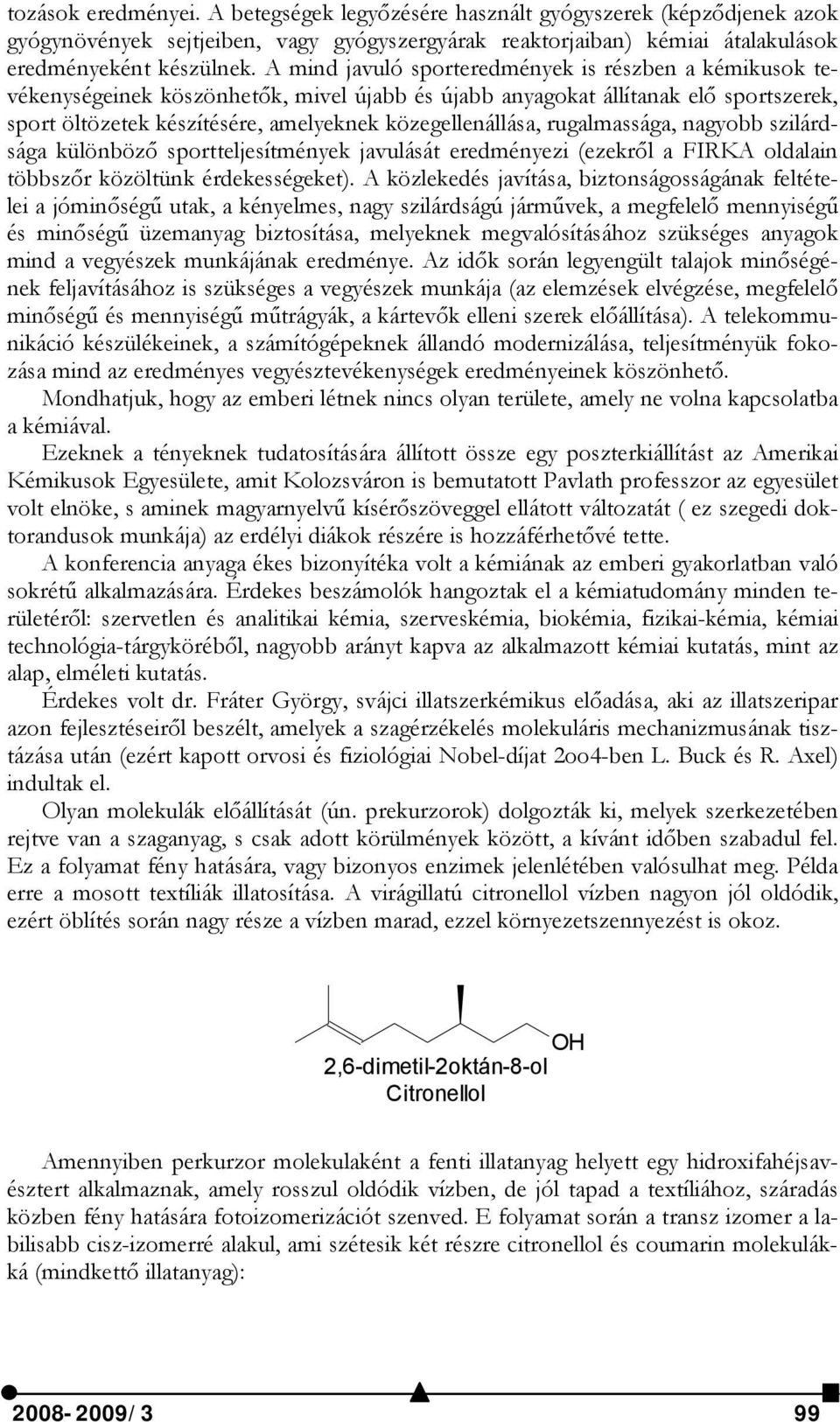 rugalmassága, nagyobb szilárdsága különböző sportteljesítmények javulását eredményezi (ezekről a FIRKA oldalain többszőr közöltünk érdekességeket).