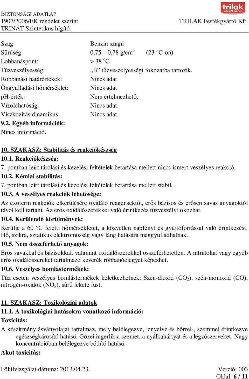 Egyéb információk: Nincs információ. 10. SZAKASZ: Stabilitás és reakciókészség 10.1. Reakciókészség: 7. pontban leírt tárolási és kezelési feltételek betartása mellett nincs ismert veszélyes reakció.