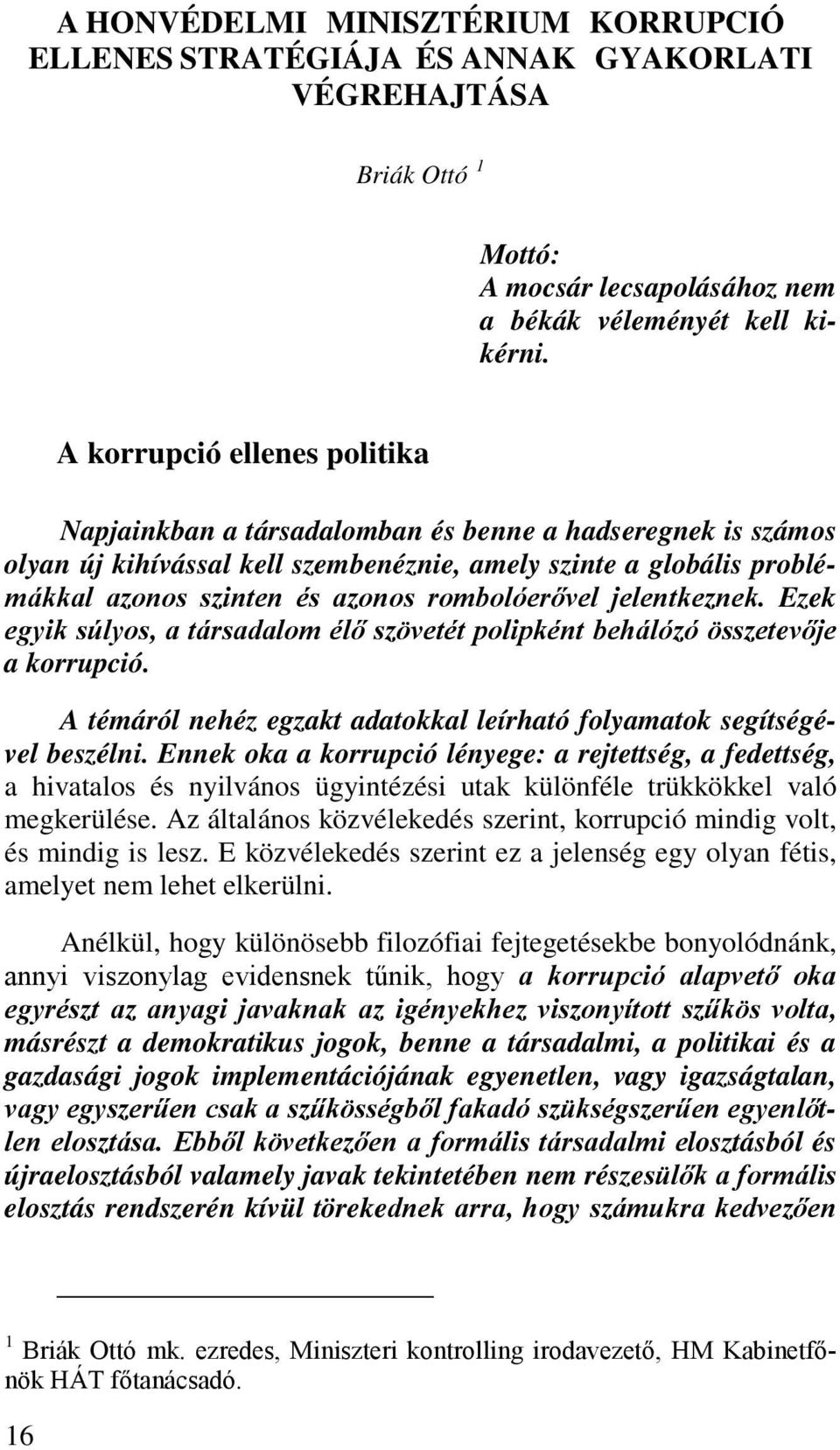 rombolóerővel jelentkeznek. Ezek egyik súlyos, a társadalom élő szövetét polipként behálózó összetevője a korrupció. A témáról nehéz egzakt adatokkal leírható folyamatok segítségével beszélni.