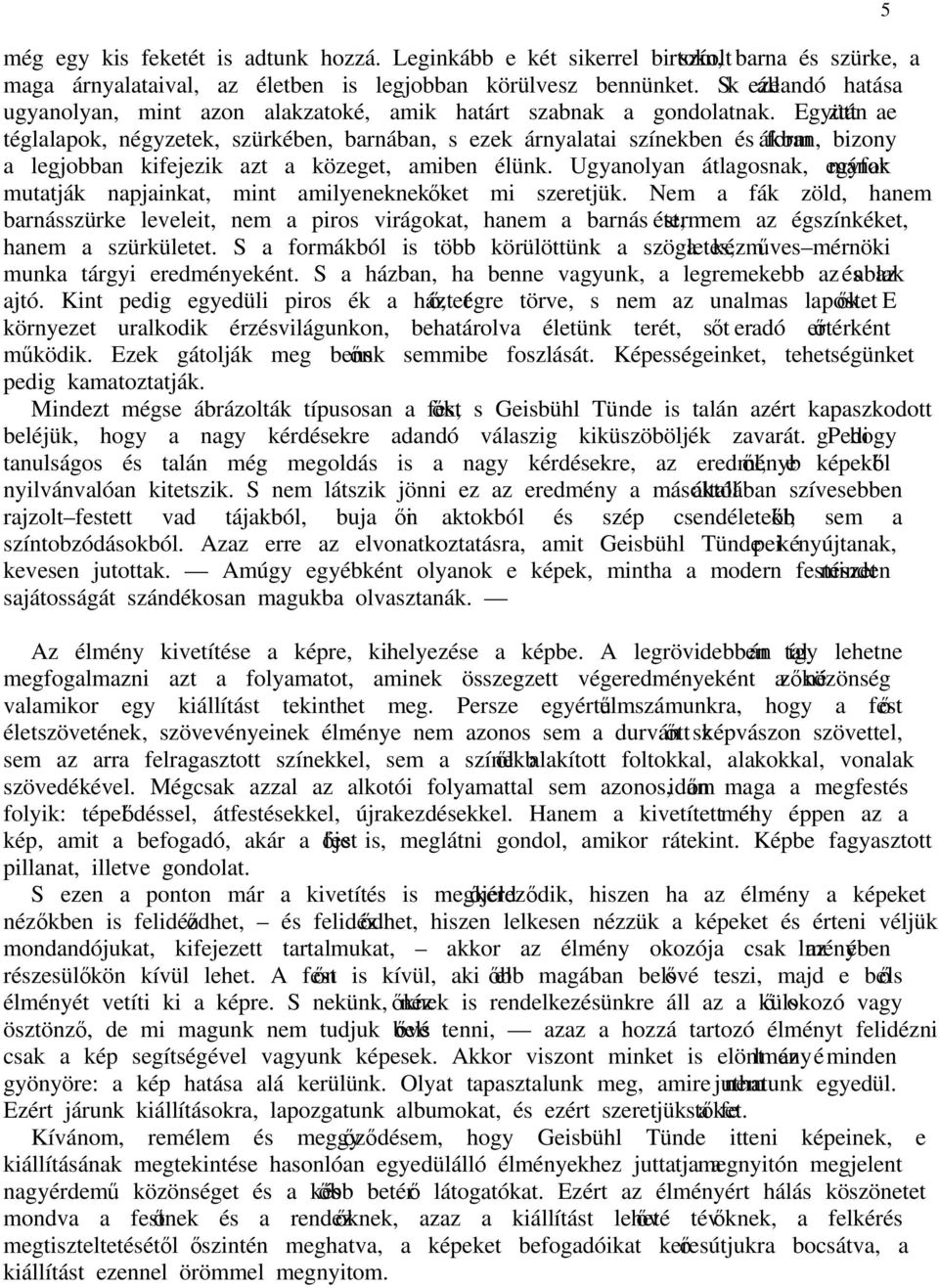 Együtt aztán e téglalapok, négyzetek, szürkében, barnában, s ezek árnyalatai színekben és formákban, bizony a legjobban kifejezik azt a közeget, amiben élünk.