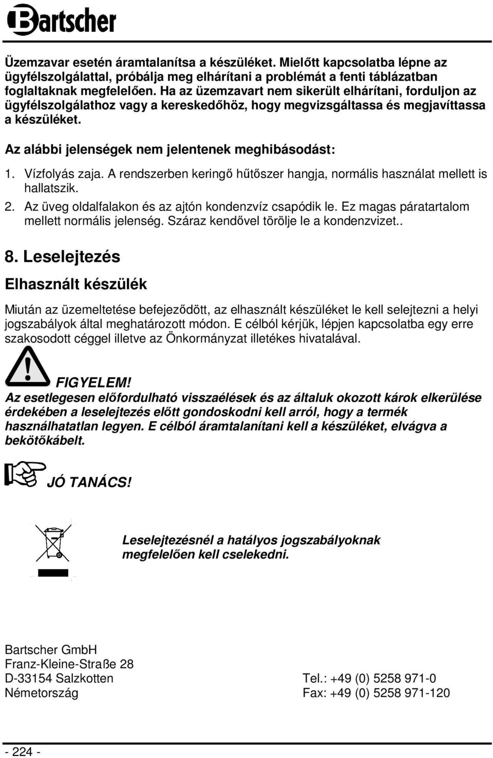 Vízfolyás zaja. A rendszerben keringő hűtőszer hangja, normális használat mellett is hallatszik. 2. Az üveg oldalfalakon és az ajtón kondenzvíz csapódik le.