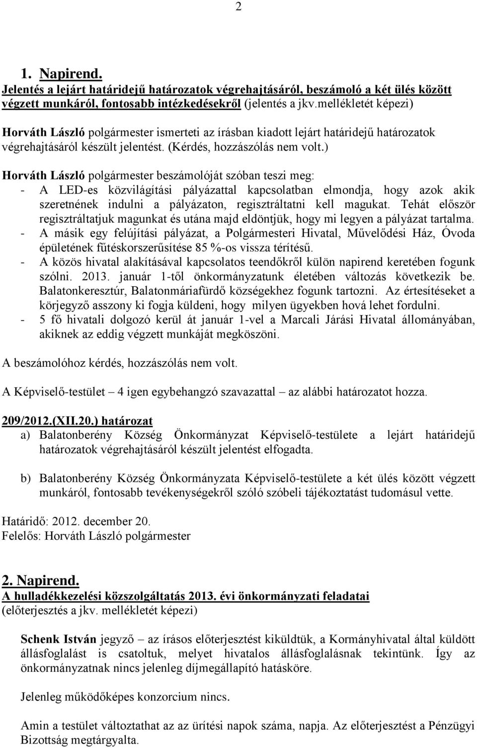 ) Horváth László polgármester beszámolóját szóban teszi meg: - A LED-es közvilágítási pályázattal kapcsolatban elmondja, hogy azok akik szeretnének indulni a pályázaton, regisztráltatni kell magukat.