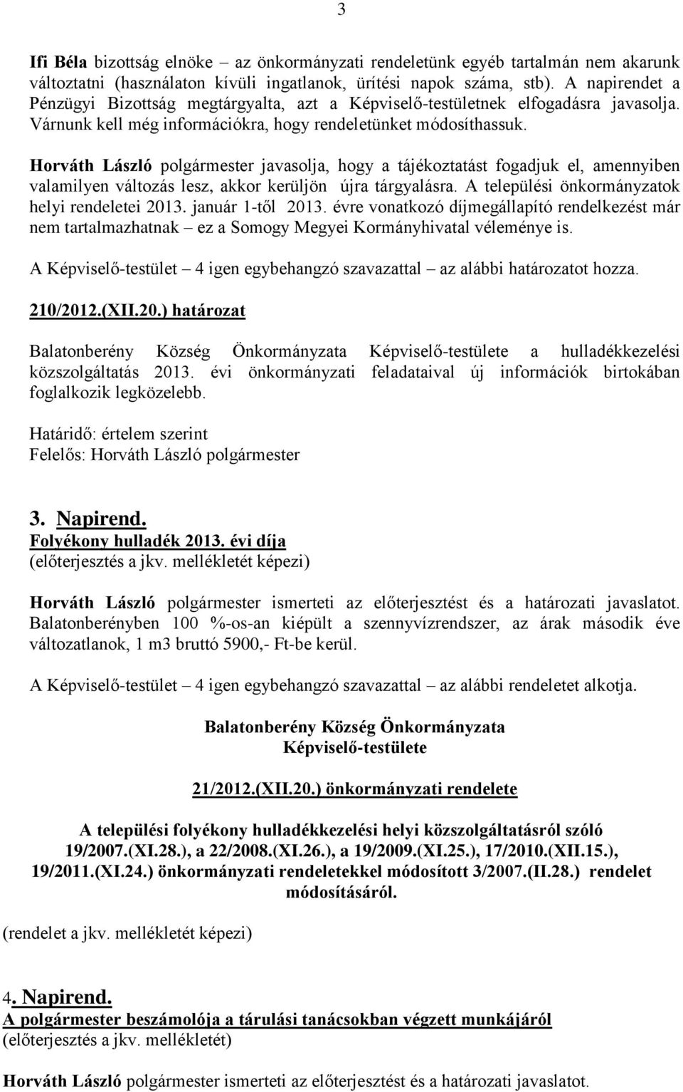 Horváth László polgármester javasolja, hogy a tájékoztatást fogadjuk el, amennyiben valamilyen változás lesz, akkor kerüljön újra tárgyalásra. A települési önkormányzatok helyi rendeletei 2013.