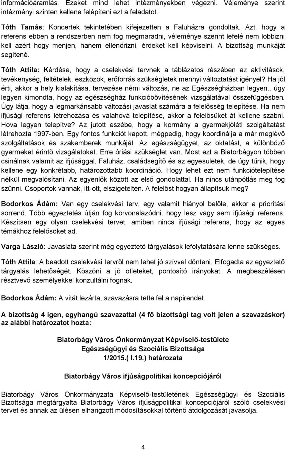 Azt, hogy a referens ebben a rendszerben nem fog megmaradni, véleménye szerint lefelé nem lobbizni kell azért hogy menjen, hanem ellenőrizni, érdeket kell képviselni. A bizottság munkáját segítené.