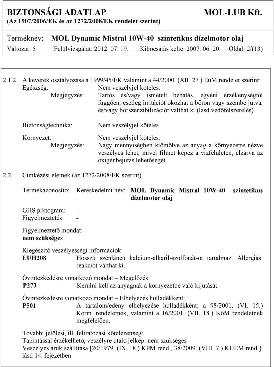 Megjegyzés: Tartós és/vagy ismételt behatás, egyéni érzékenységtől függően, esetleg irritációt okozhat a bőrön vagy szembe jutva, és/vagy bőrszenzibilizációt válthat ki (lásd védőfelszerelés)