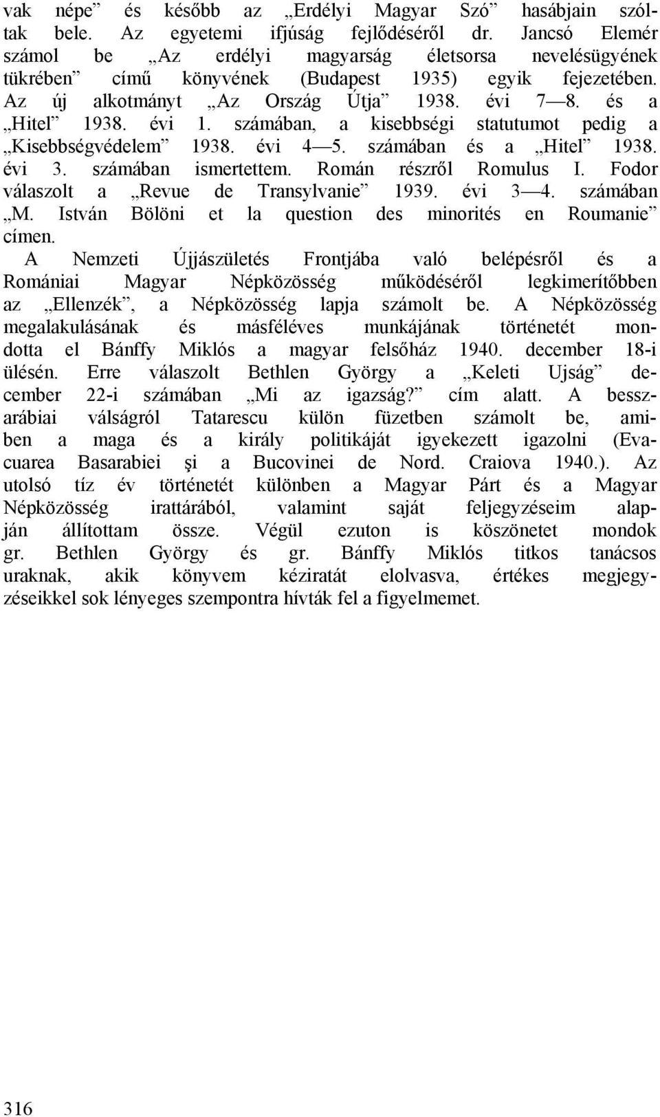 számában, a kisebbségi statutumot pedig a Kisebbségvédelem 1938. évi 4 5. számában és a Hitel 1938. évi 3. számában ismertettem. Román részről Romulus I. Fodor válaszolt a Revue de Transylvanie 1939.
