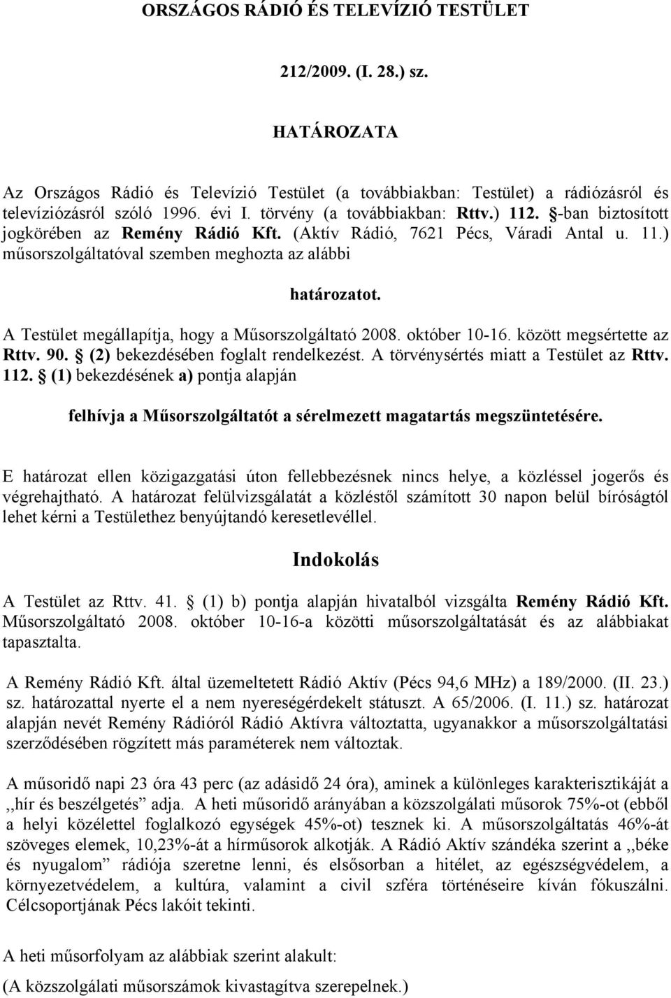 A Testület megállapítja, hogy a Műsorszolgáltató 2008. október 10-16. között megsértette az Rttv. 90. (2) bekezdésében foglalt rendelkezést. A törvénysértés miatt a Testület az Rttv. 112.