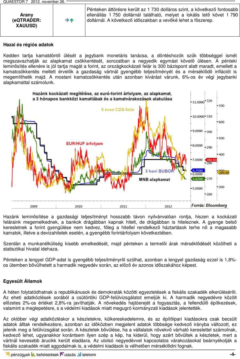 Hazai és régiós adatok Kedden tartja kamatdöntő ülését a jegybank monetáris tanácsa, a döntéshozók szűk többséggel ismét megszavazhatják az alapkamat csökkentését, sorozatban a negyedik egymást