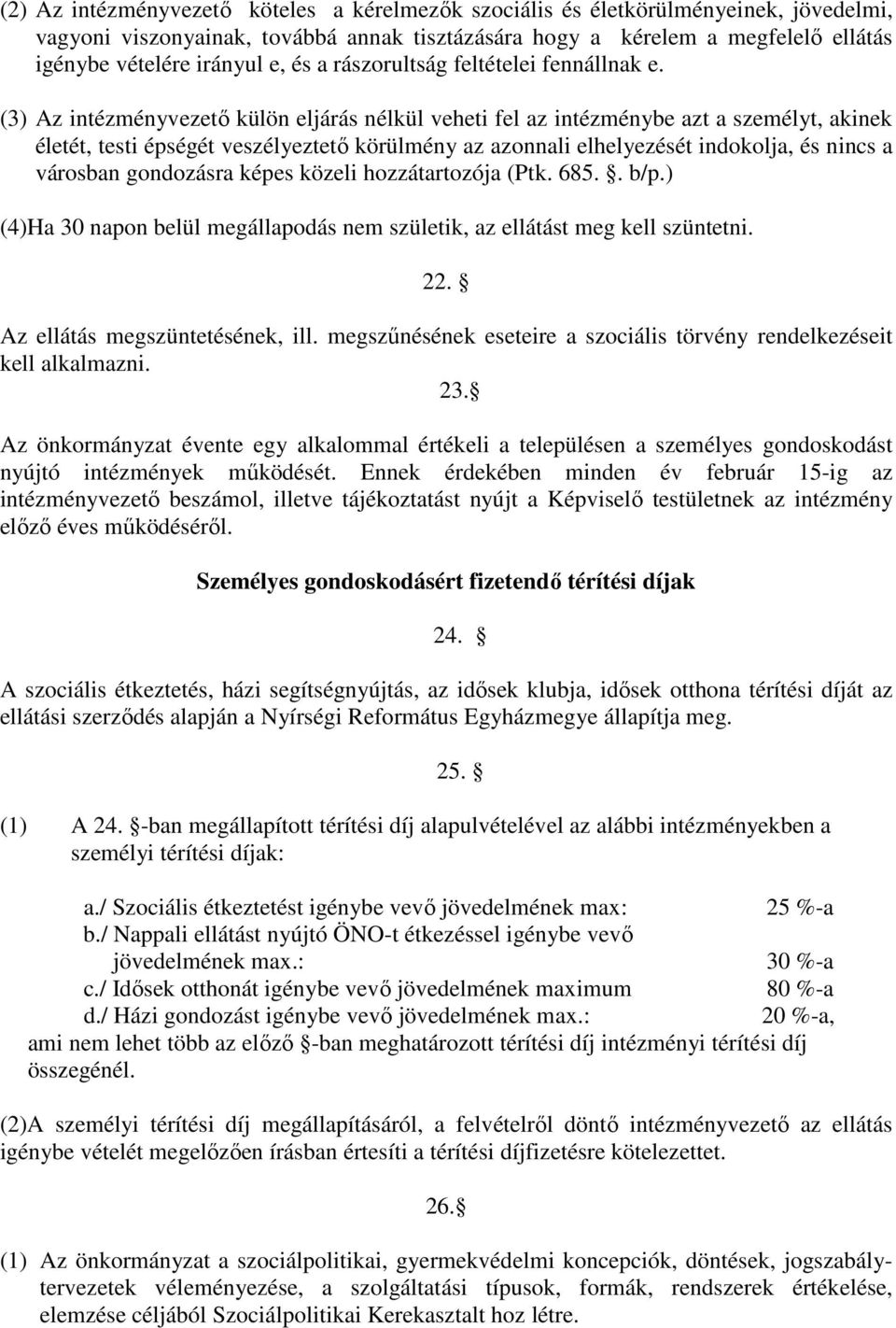 (3) Az intézményvezető külön eljárás nélkül veheti fel az intézménybe azt a személyt, akinek életét, testi épségét veszélyeztető körülmény az azonnali elhelyezését indokolja, és nincs a városban