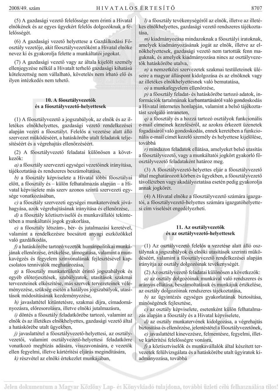 (7) A gazdasági vezetõ vagy az általa kijelölt személy ellenjegyzése nélkül a Hivatalt terhelõ gazdasági kihatású kötelezettség nem vállalható, követelés nem írható elõ és ilyen intézkedés nem tehetõ.