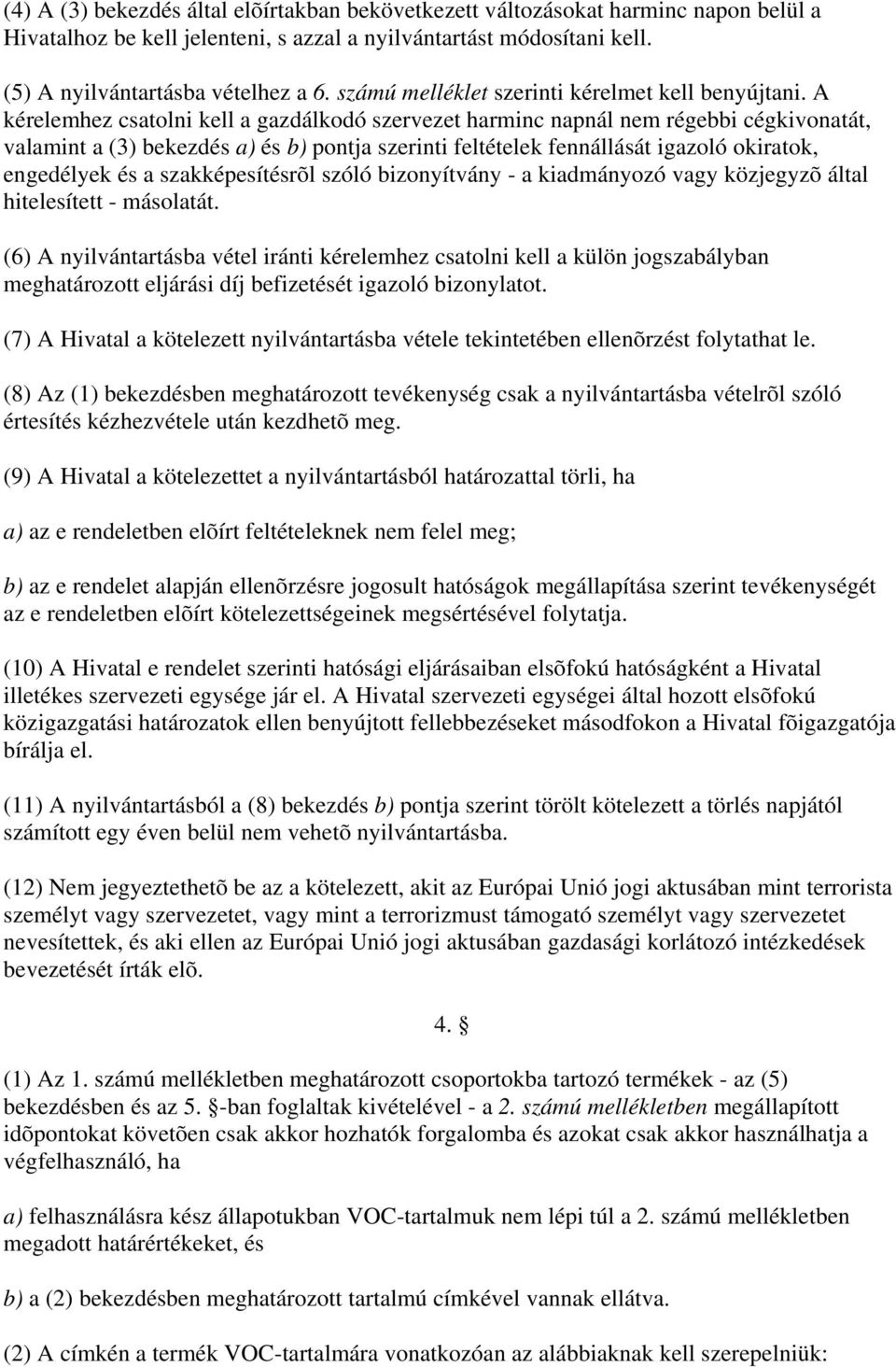 A kérelemhez csatolni kell a gazdálkodó szervezet harminc napnál nem régebbi cégkivonatát, valamint a (3) bekezdés a) és b) pontja szerinti feltételek fennállását igazoló okiratok, engedélyek és a