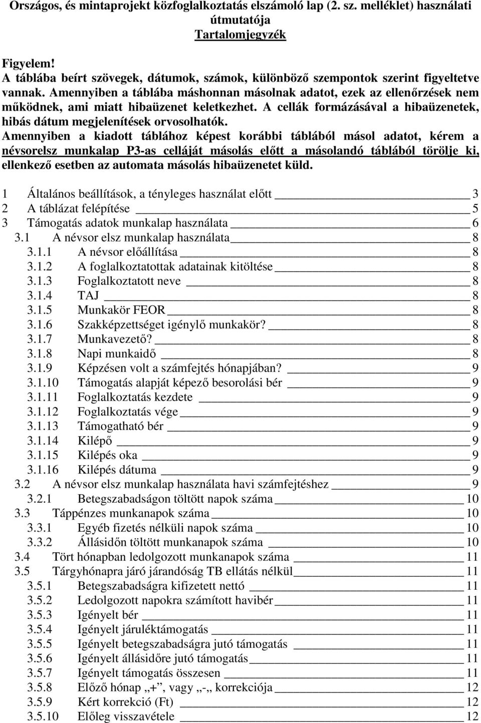 Amennyiben a táblába máshonnan másolnak adatot, ezek az ellenőrzések nem működnek, ami miatt hibaüzenet keletkezhet. A cellák formázásával a hibaüzenetek, hibás dátum megjelenítések orvosolhatók.