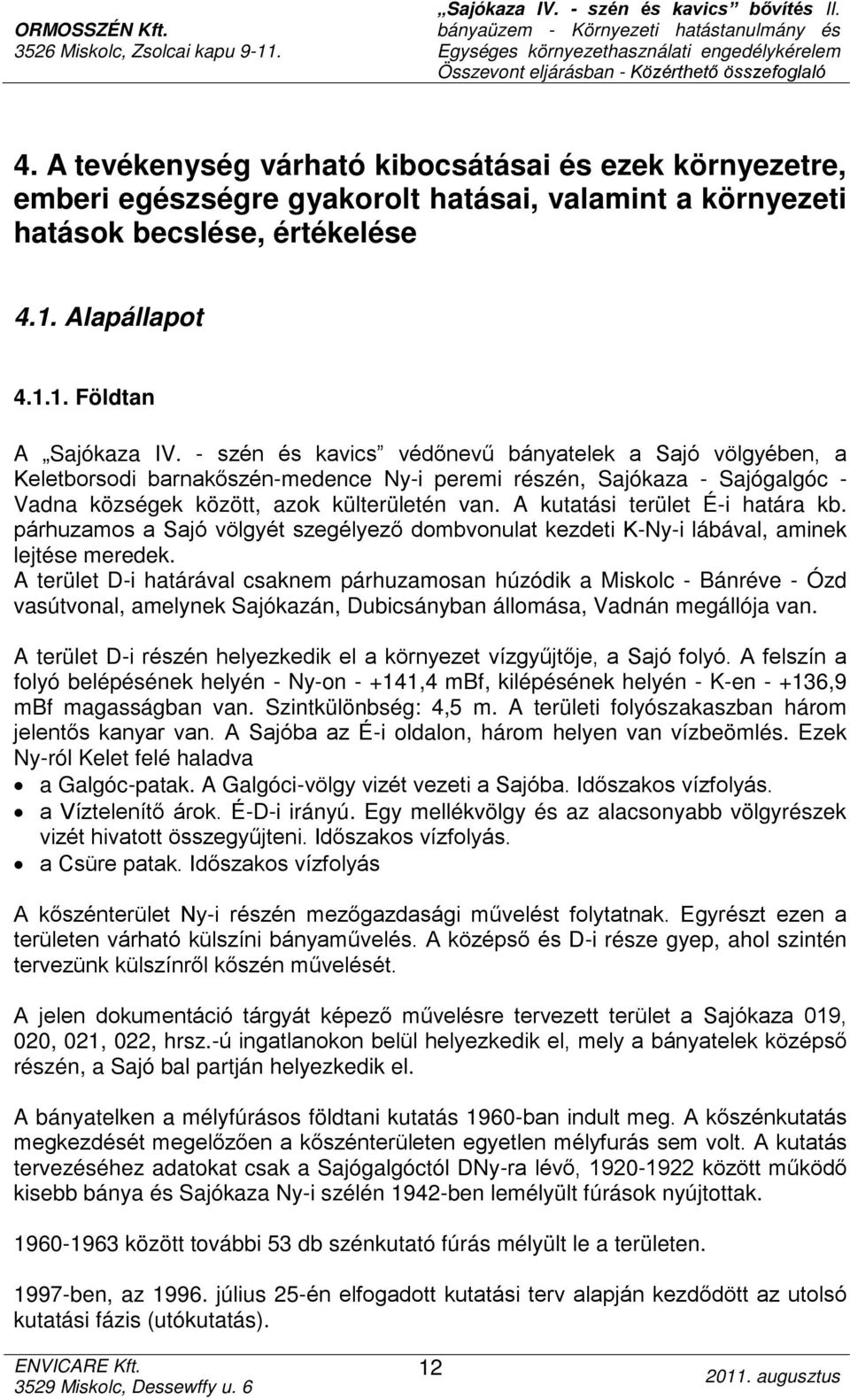 A kutatási terület É-i határa kb. párhuzamos a Sajó völgyét szegélyező dombvonulat kezdeti K-Ny-i lábával, aminek lejtése meredek.