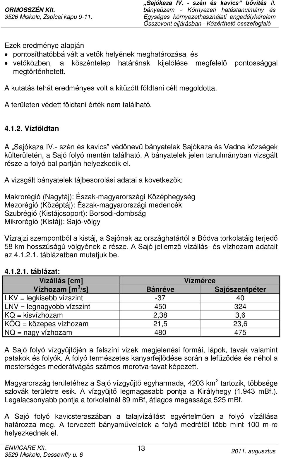 - szén és kavics védőnevű bányatelek Sajókaza és Vadna községek külterületén, a Sajó folyó mentén található. A bányatelek jelen tanulmányban vizsgált része a folyó bal partján helyezkedik el.