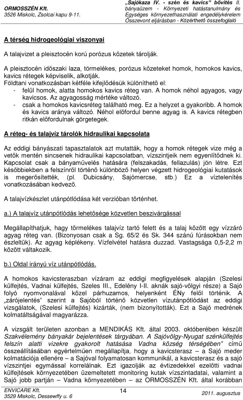 Földtani vonatkozásban kétféle kifejlődésük különíthető el: - felül homok, alatta homokos kavics réteg van. A homok néhol agyagos, vagy kavicsos. Az agyagosság mértéke változó.