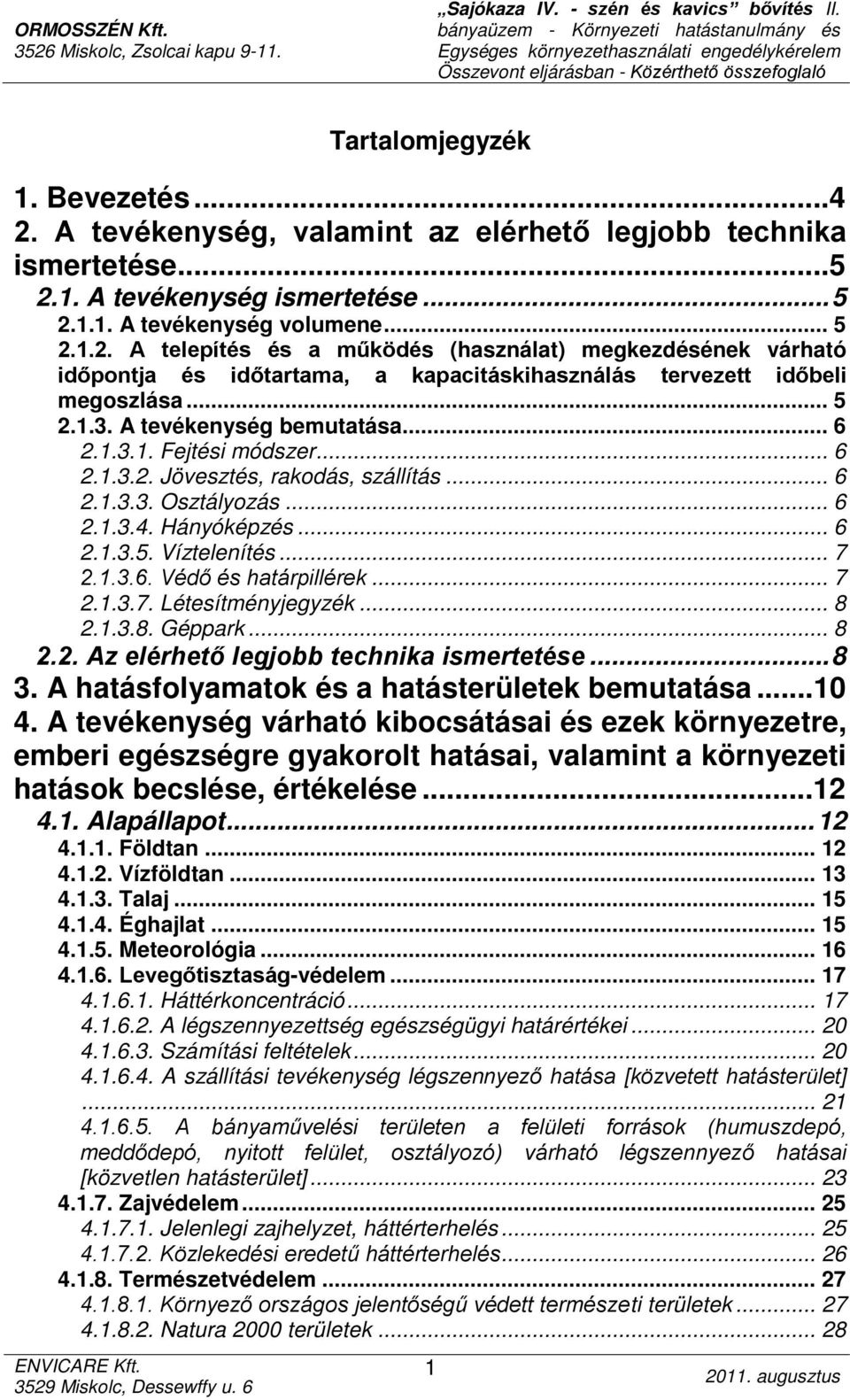 .. 7 2.1.3.7. Létesítményjegyzék... 8 2.1.3.8. Géppark... 8 2.2. Az elérhető legjobb technika ismertetése... 8 3. A hatásfolyamatok és a hatásterületek bemutatása...10 4.